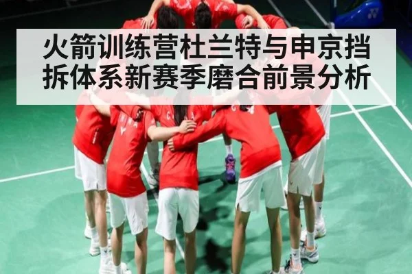 火箭训练营杜兰特与申京挡拆体系新赛季磨合前景分析