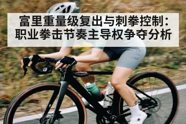 富里重量级复出与刺拳控制：职业拳击节奏主导权争夺分析